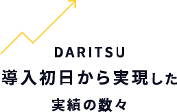 DARITSU導入初日から実現した実績の数々